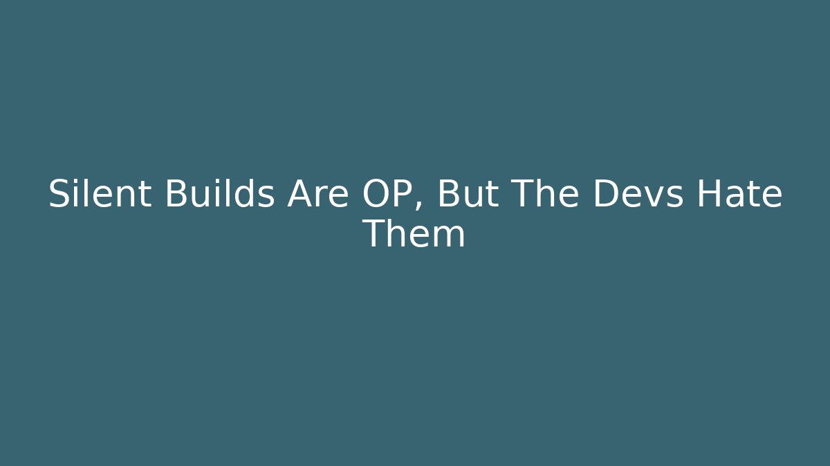 Silent Builds Are OP, But The Devs Hate Them