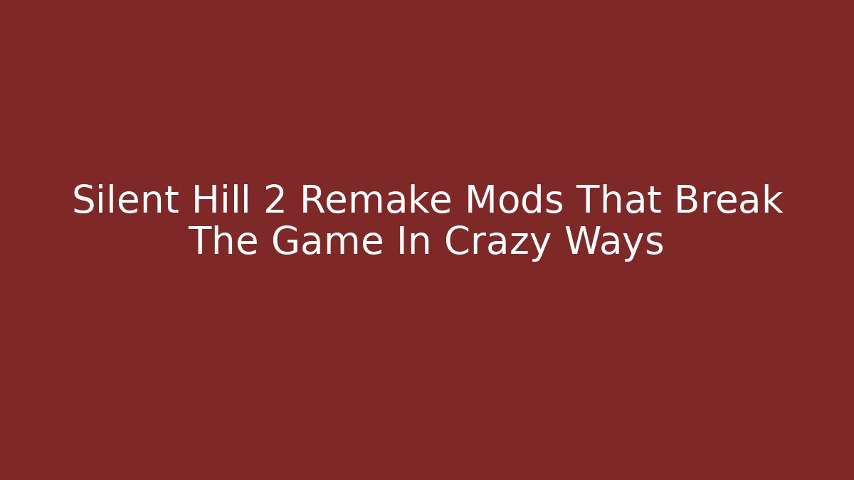 Silent Hill 2 Remake Mods That Break The Game In Crazy Ways