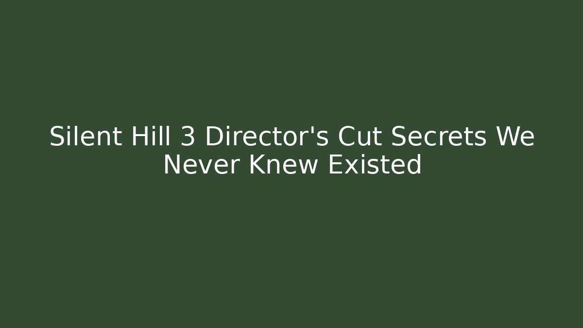 Silent Hill 3 Director's Cut Secrets We Never Knew Existed