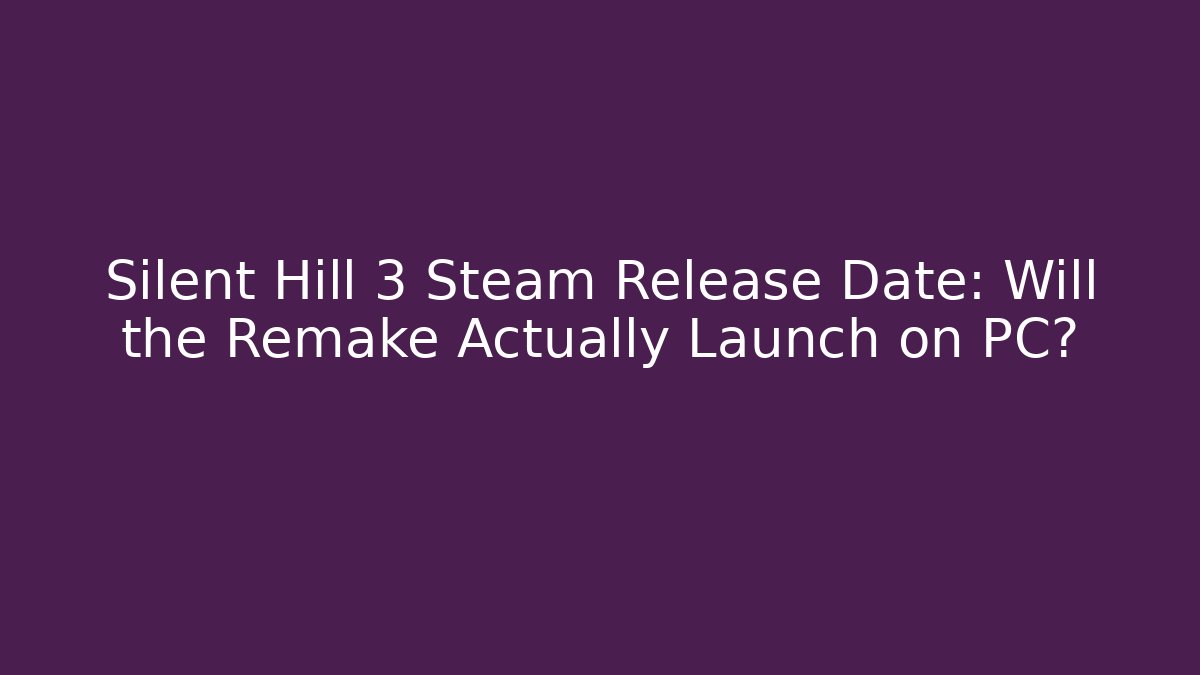Silent Hill 3 Steam Release Date: Will the Remake Actually Launch on PC?