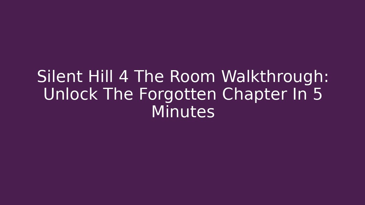 Silent Hill 4 The Room Walkthrough: Unlock The Forgotten Chapter In 5 Minutes