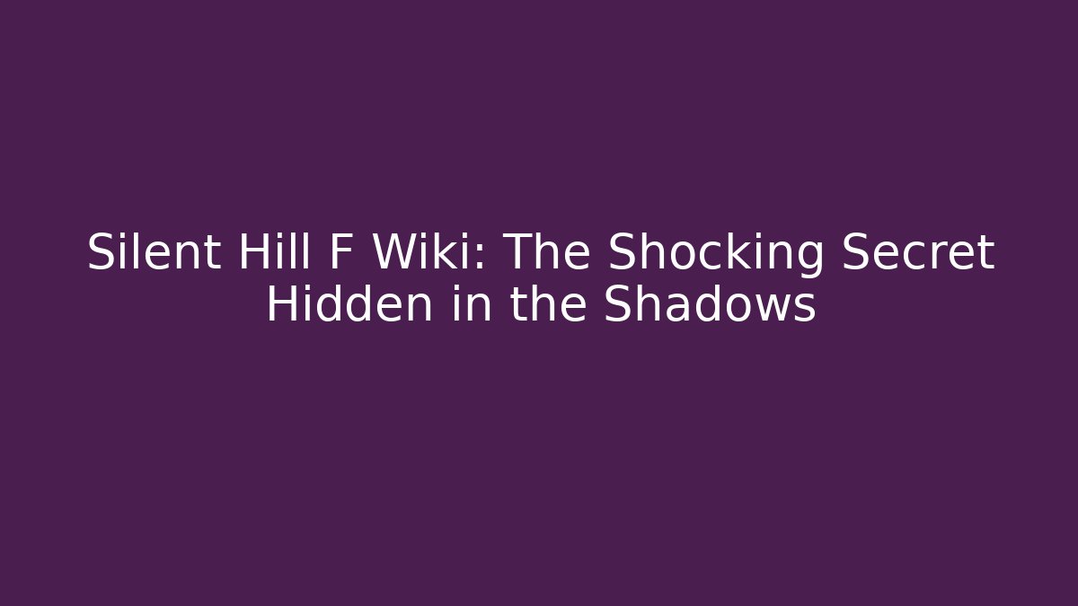 Silent Hill F Wiki: The Shocking Secret Hidden in the Shadows