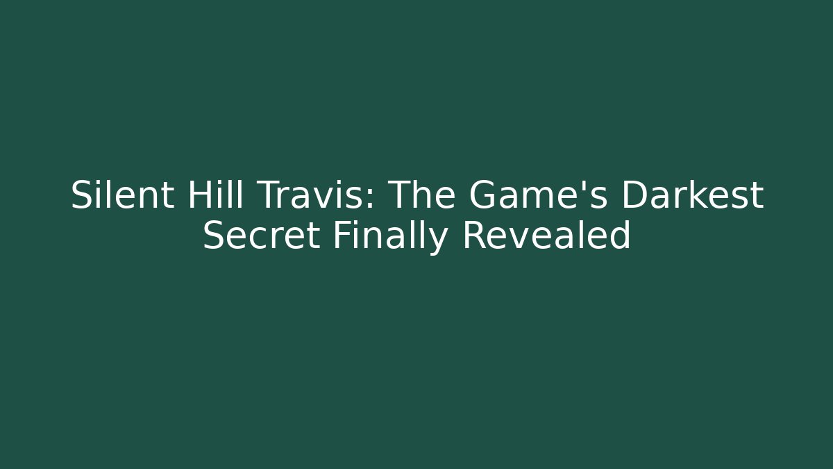Silent Hill Travis: The Game's Darkest Secret Finally Revealed