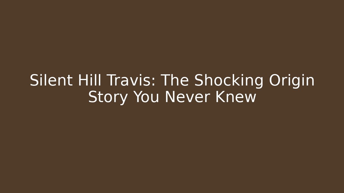 Silent Hill Travis: The Shocking Origin Story You Never Knew