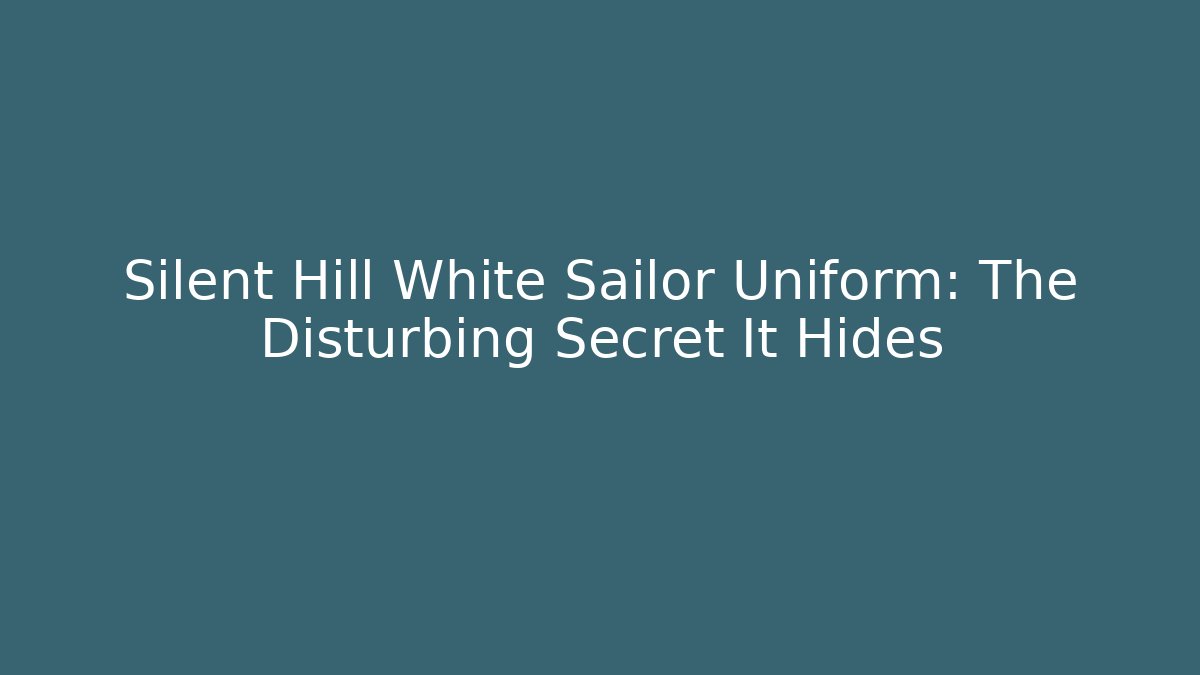 Silent Hill White Sailor Uniform: The Disturbing Secret It Hides