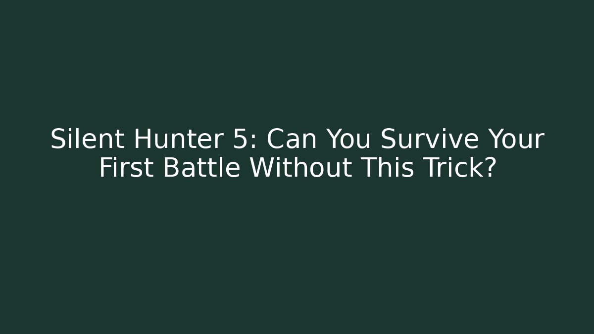 Silent Hunter 5: Can You Survive Your First Battle Without This Trick?