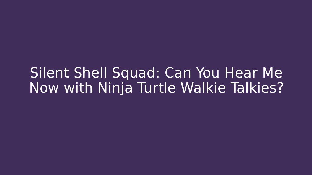 Silent Shell Squad: Can You Hear Me Now with Ninja Turtle Walkie Talkies?