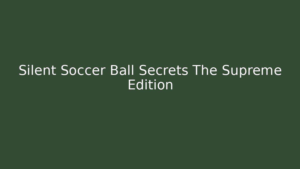 Silent Soccer Ball Secrets The Supreme Edition