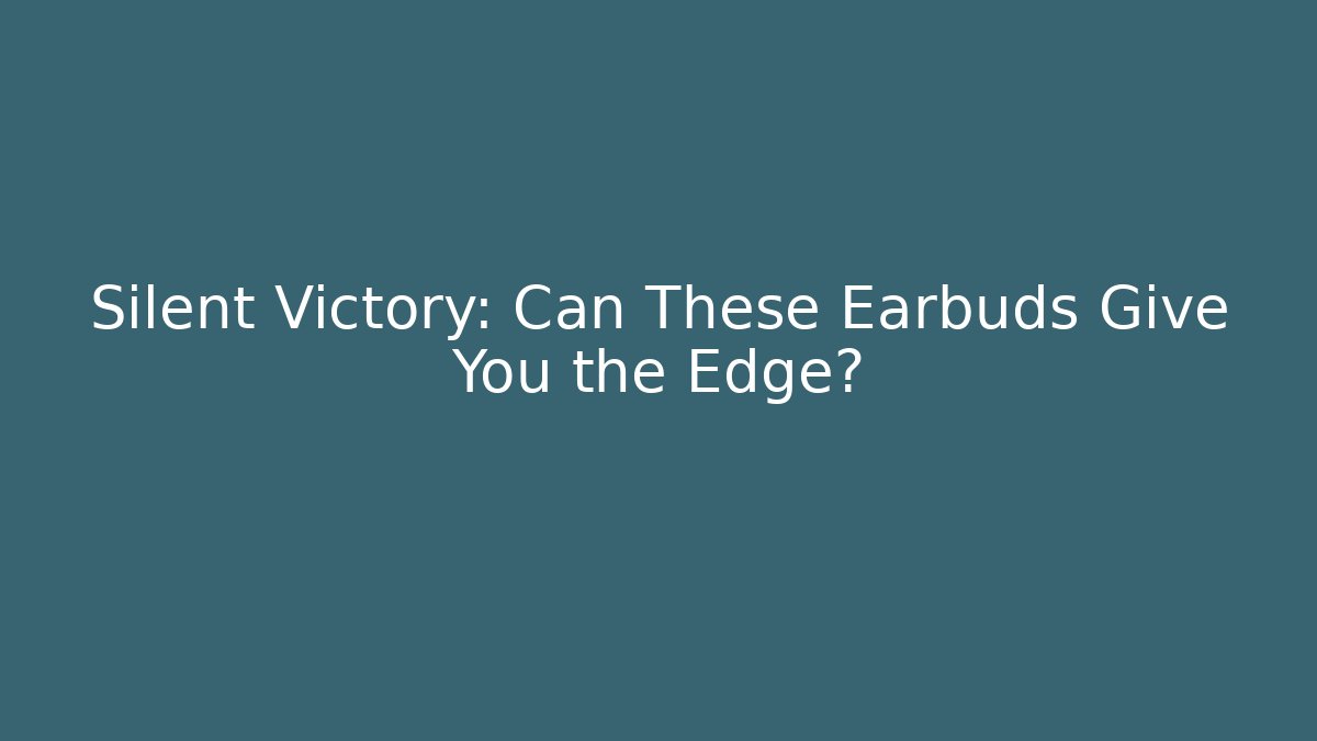 Silent Victory: Can These Earbuds Give You the Edge?