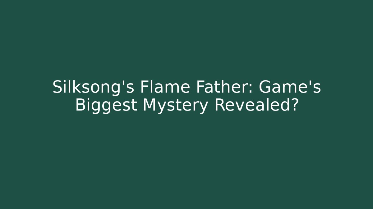 Silksong's Flame Father: Game's Biggest Mystery Revealed?
