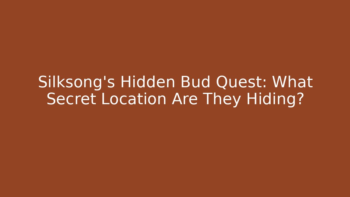 Silksong's Hidden Bud Quest: What Secret Location Are They Hiding?