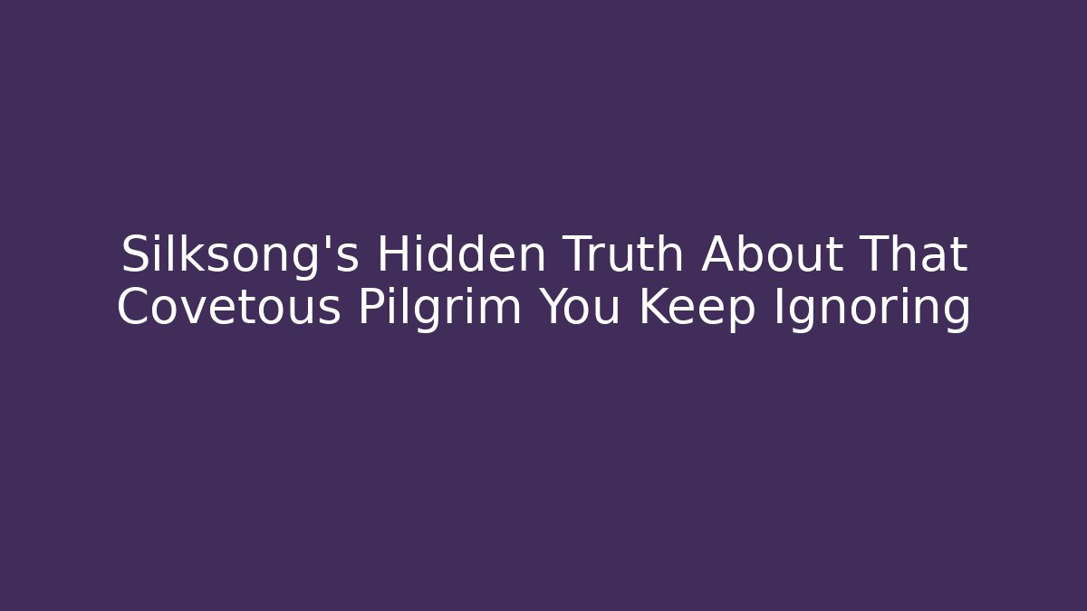 Silksong's Hidden Truth About That Covetous Pilgrim You Keep Ignoring