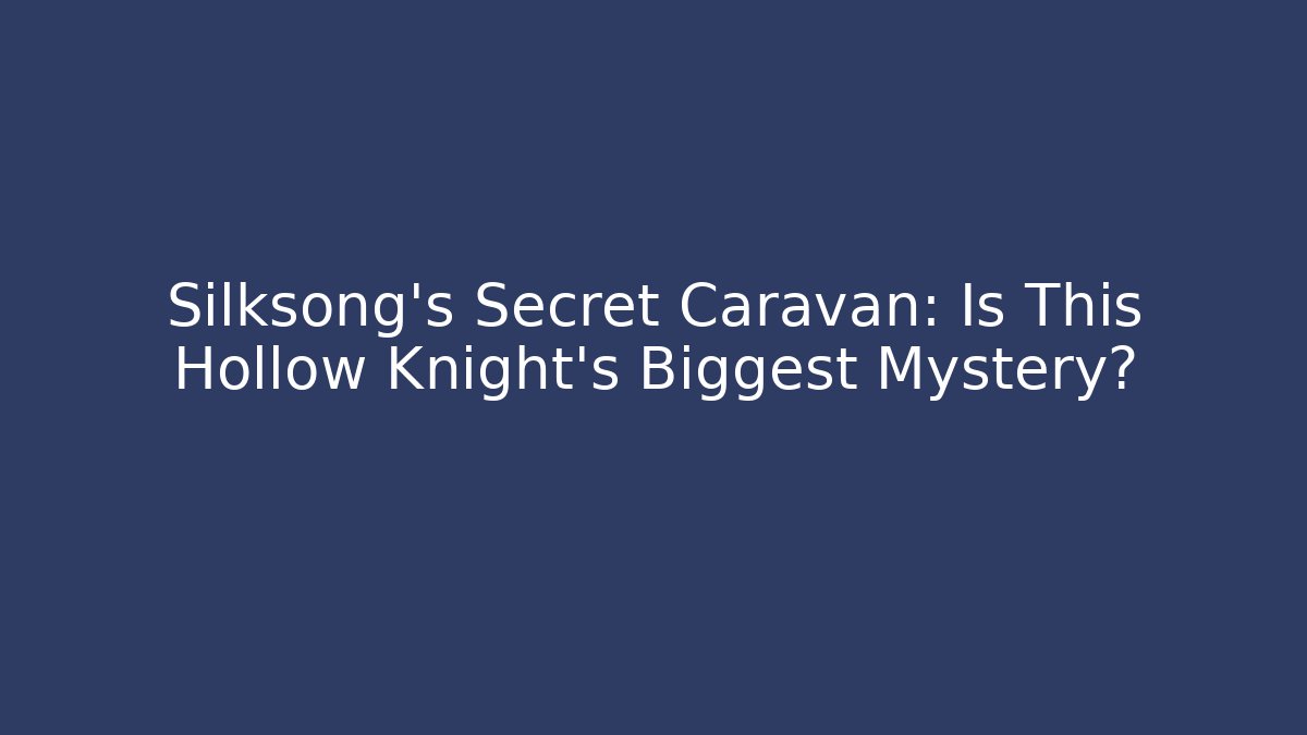 Silksong's Secret Caravan: Is This Hollow Knight's Biggest Mystery?