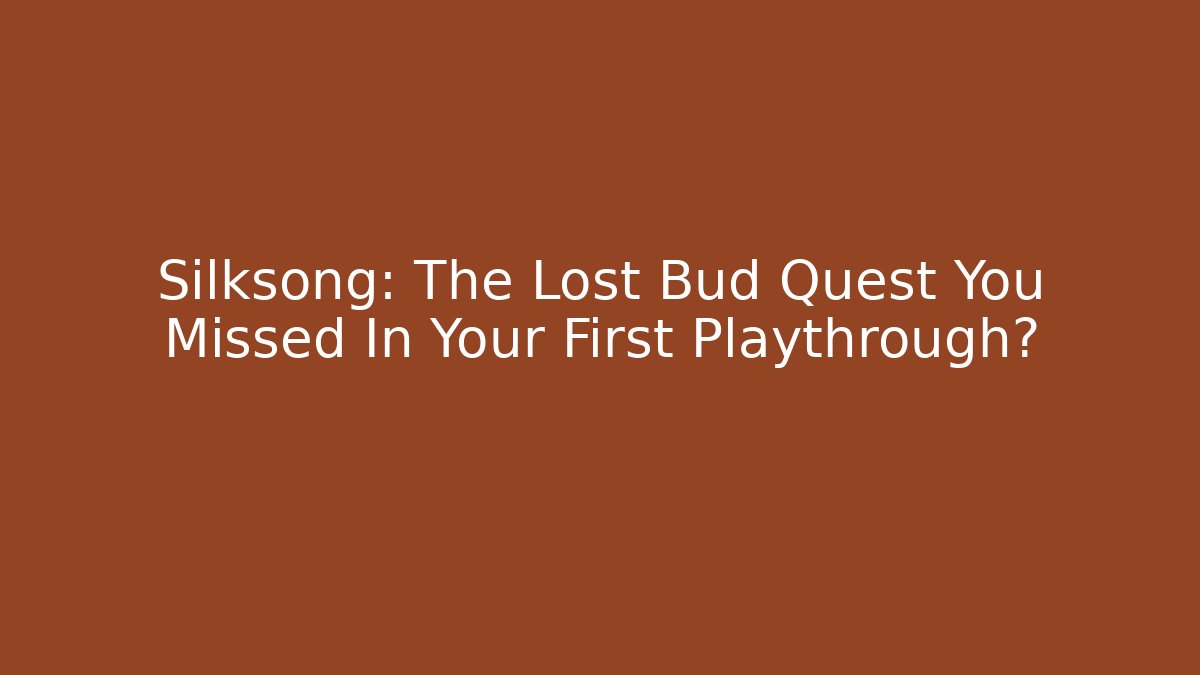 Silksong: The Lost Bud Quest You Missed In Your First Playthrough?