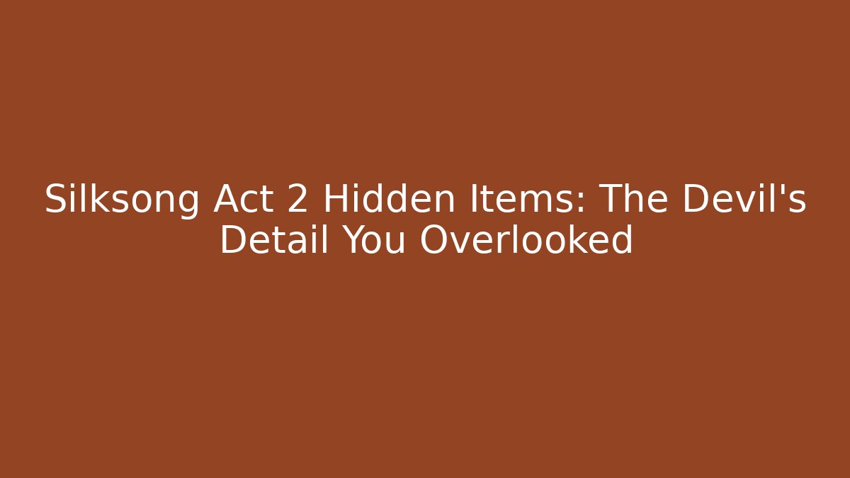 Silksong Act 2 Hidden Items: The Devil’s Detail You Overlooked - Andrea Zevedo