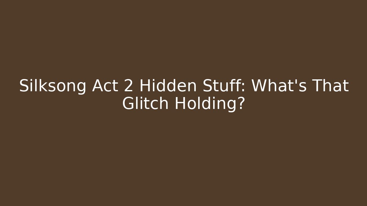 Silksong Act 2 Hidden Stuff: What’s That Glitch Holding?