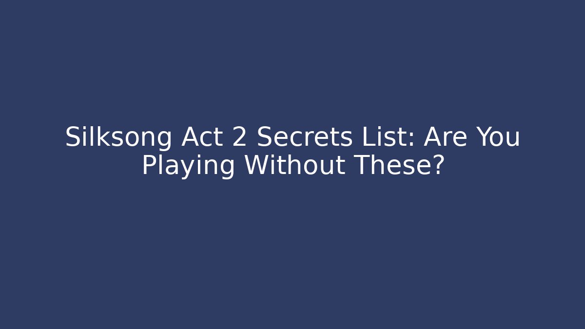 Silksong Act 2 Secrets List: Are You Playing Without These?