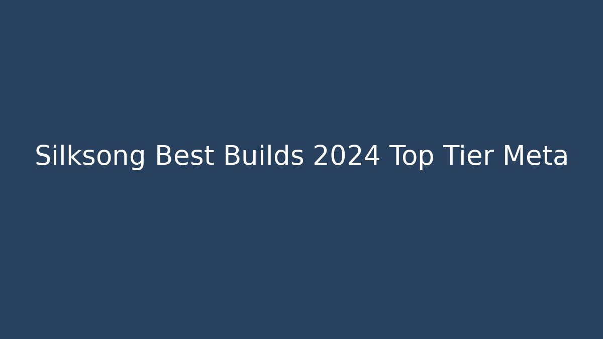 Silksong Best Builds 2024 Top Tier Meta
