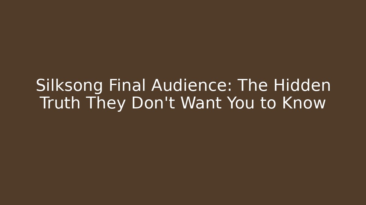 Silksong Final Audience: The Hidden Truth They Don't Want You to Know - Andrea Zevedo