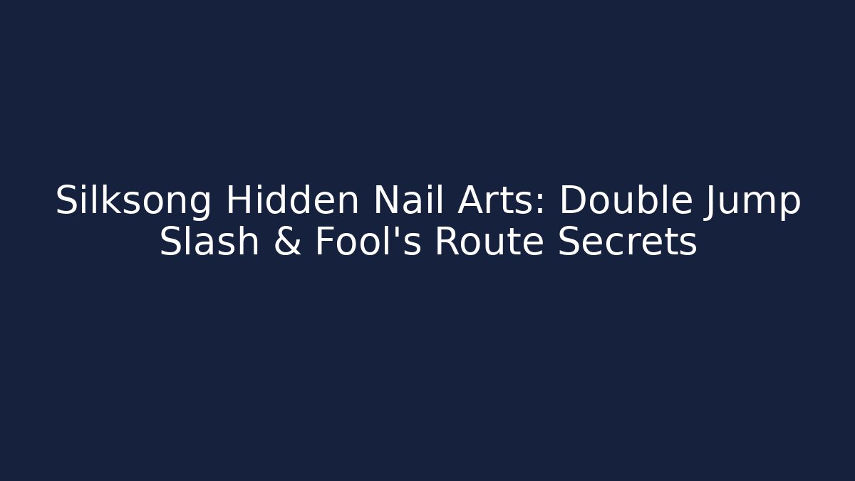 Silksong Hidden Nail Arts: Double Jump Slash & Fool’s Route Secrets