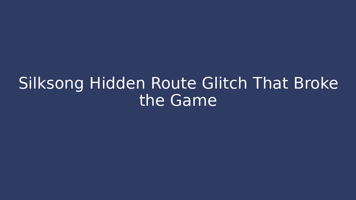 Silksong Hidden Route Glitch That Broke the Game