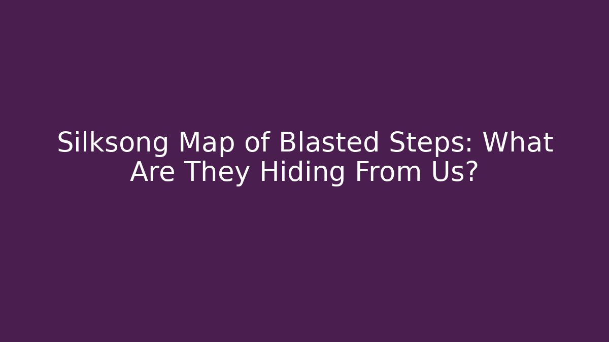 Silksong Map of Blasted Steps: What Are They Hiding From Us?