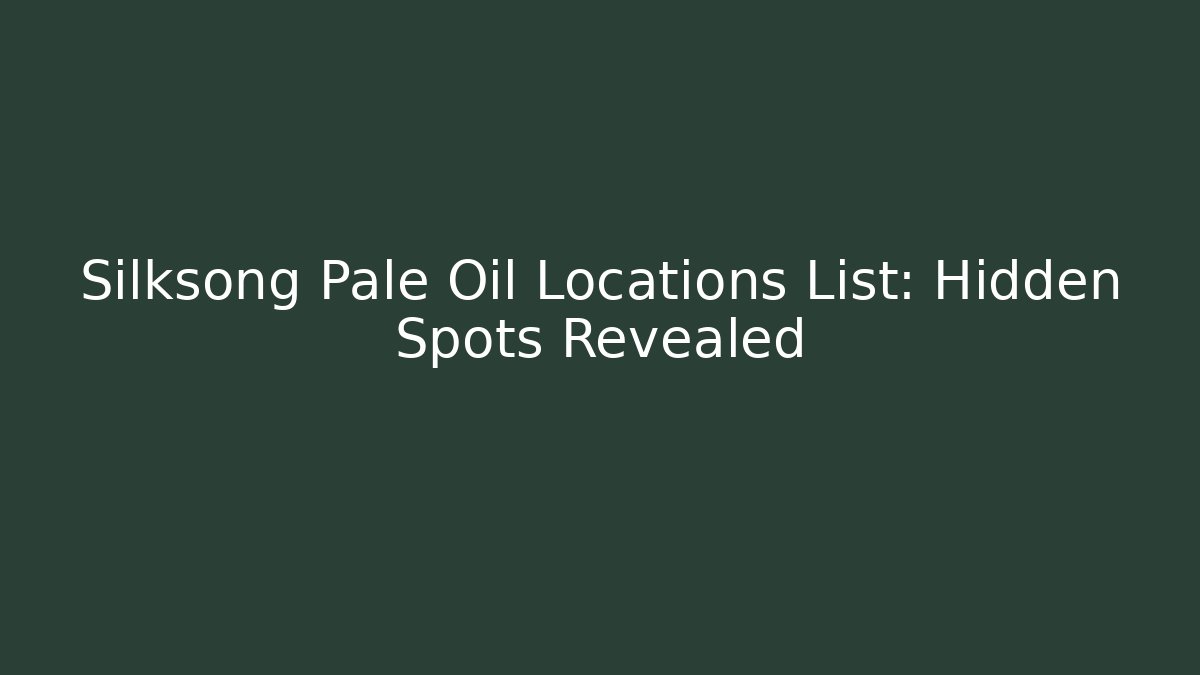 Silksong Pale Oil Locations List: Hidden Spots Revealed