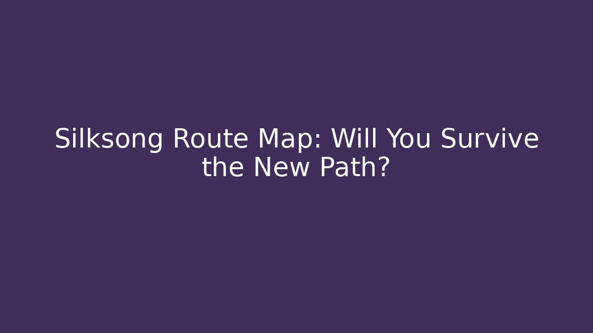 Silksong Route Map: Will You Survive the New Path?
