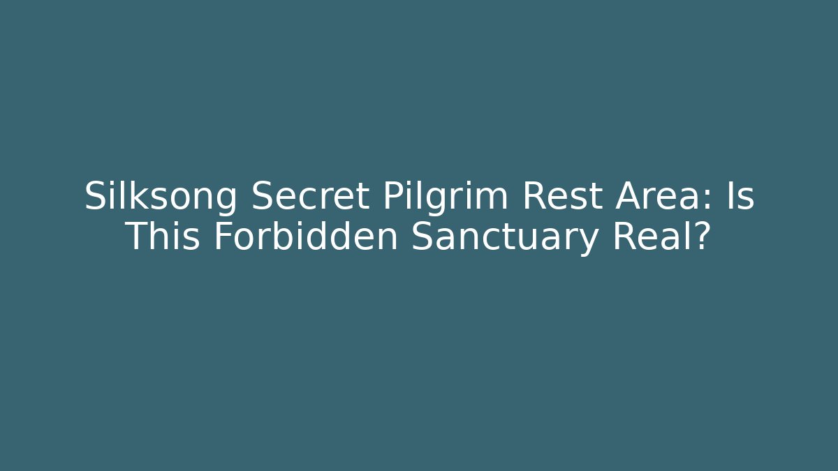 Silksong Secret Pilgrim Rest Area: Is This Forbidden Sanctuary Real?