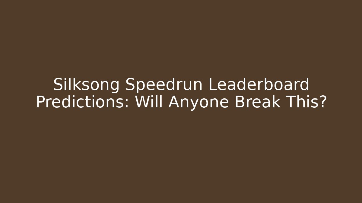 Silksong Speedrun Leaderboard Predictions: Will Anyone Break This?