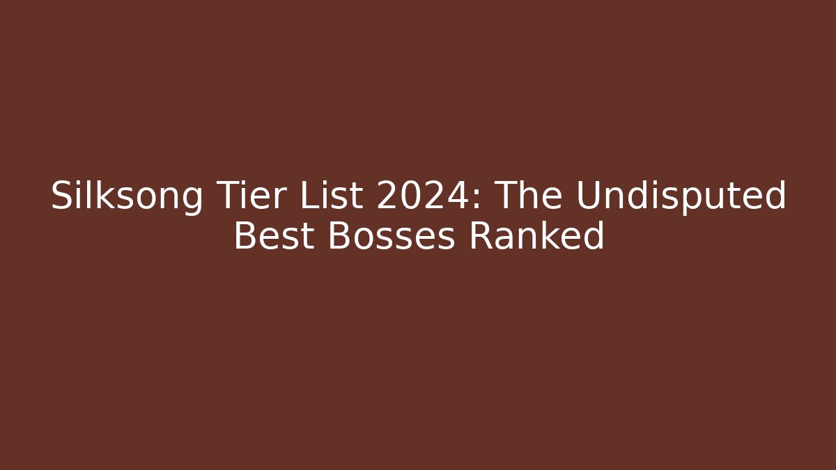 Silksong Tier List 2024: The Undisputed Best Bosses Ranked