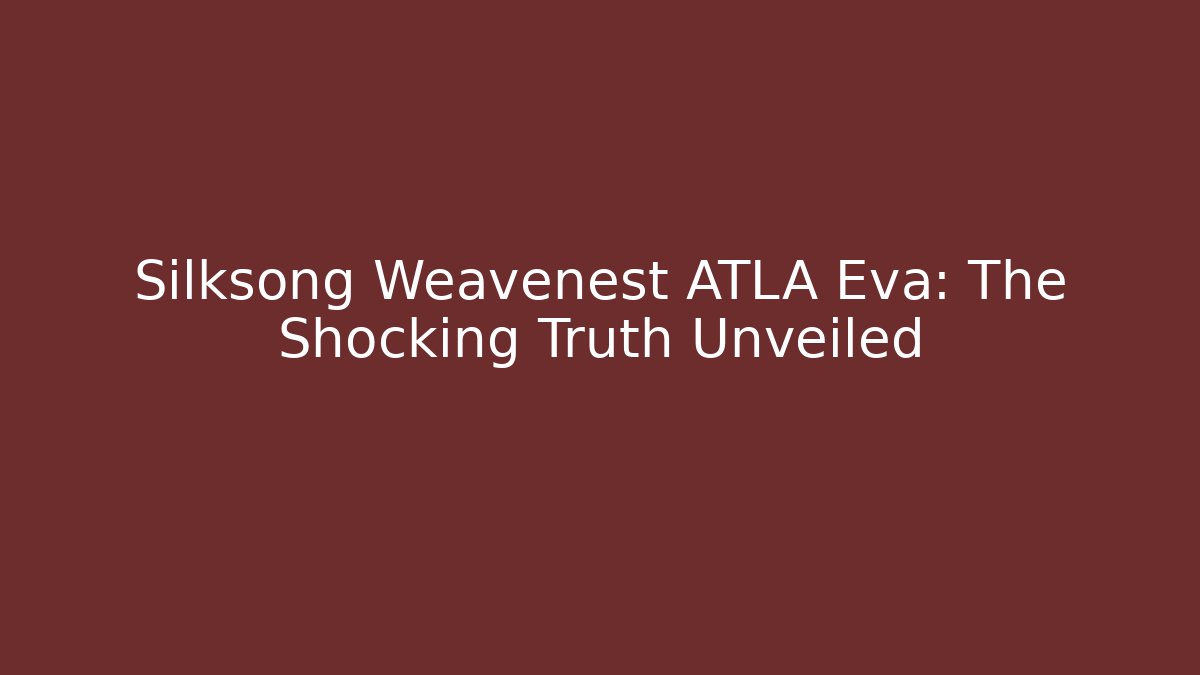 Silksong Weavenest ATLA Eva: The Shocking Truth Unveiled