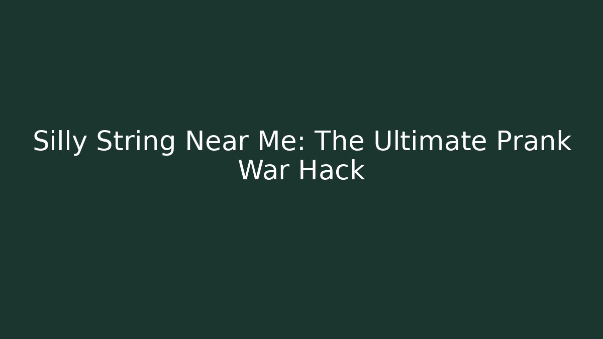 Silly String Near Me: The Ultimate Prank War Hack