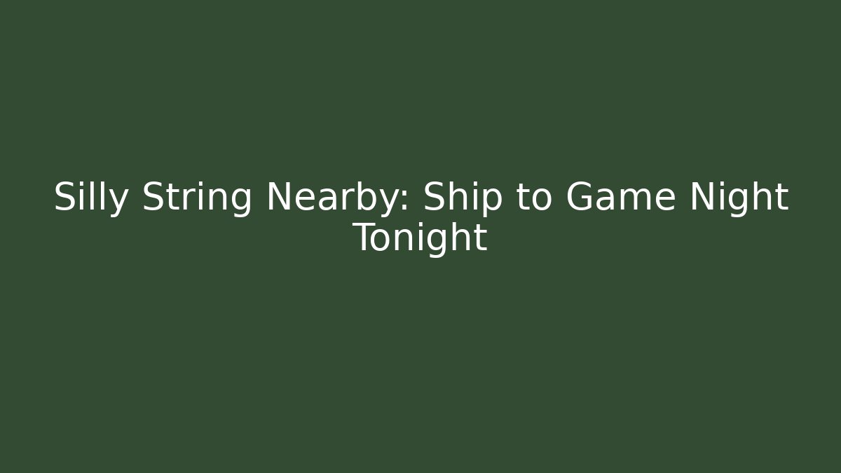 Silly String Nearby: Ship to Game Night Tonight