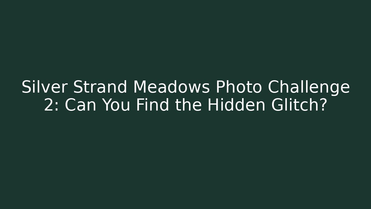 Silver Strand Meadows Photo Challenge 2: Can You Find the Hidden Glitch?
