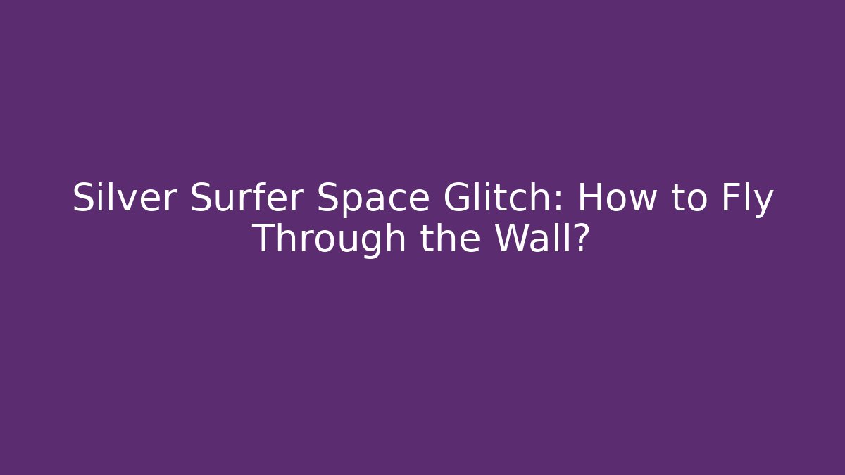 Silver Surfer Space Glitch: How to Fly Through the Wall?