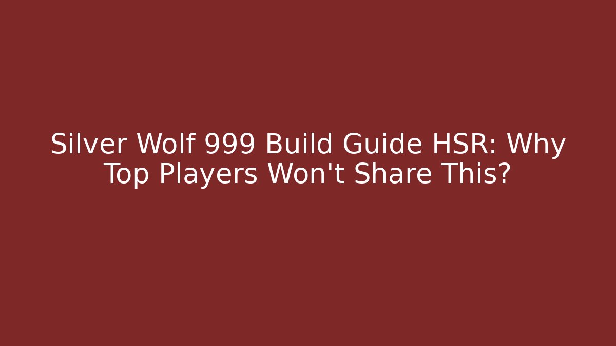 Silver Wolf 999 Build Guide HSR: Why Top Players Won’t Share This?
