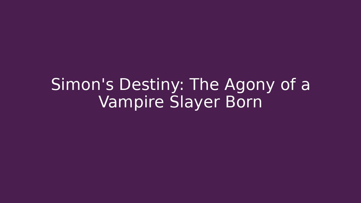 Simon’s Destiny: The Agony of a Vampire Slayer Born