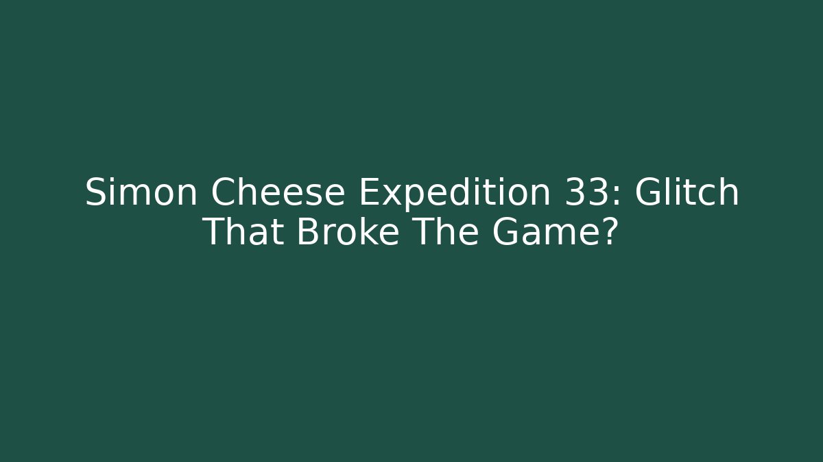 Simon Cheese Expedition 33: Glitch That Broke The Game?