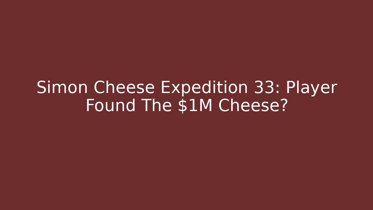 Simon Cheese Expedition 33: Player Found The $1M Cheese?