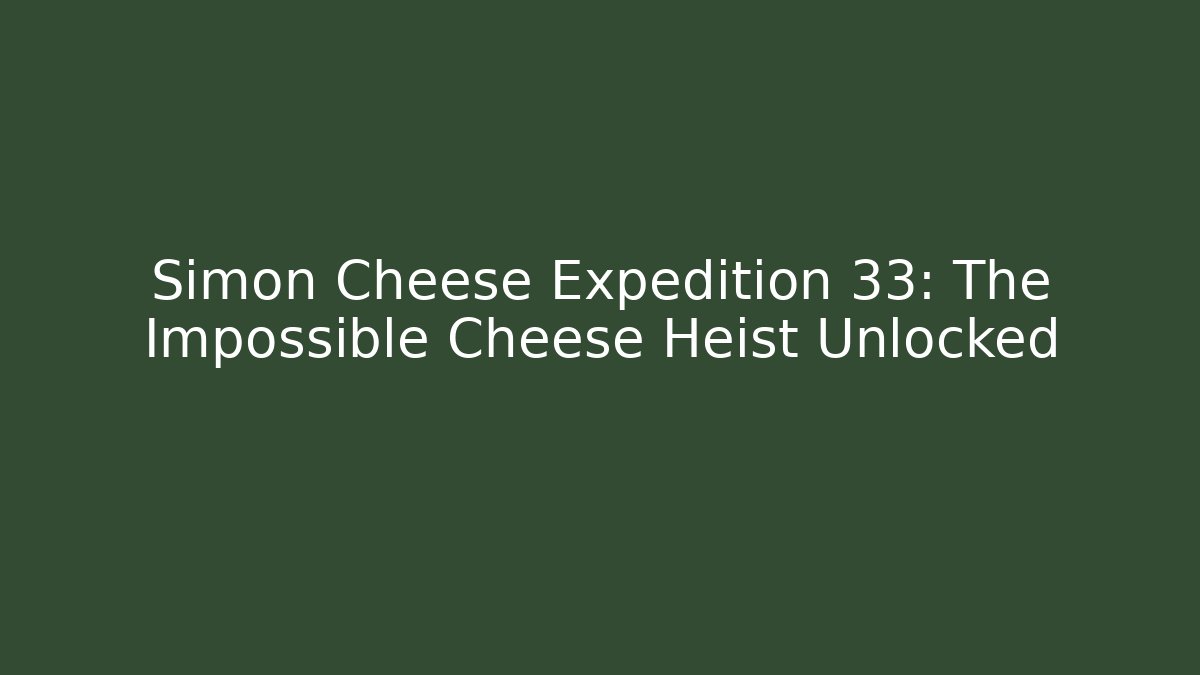 Simon Cheese Expedition 33: The Impossible Cheese Heist Unlocked