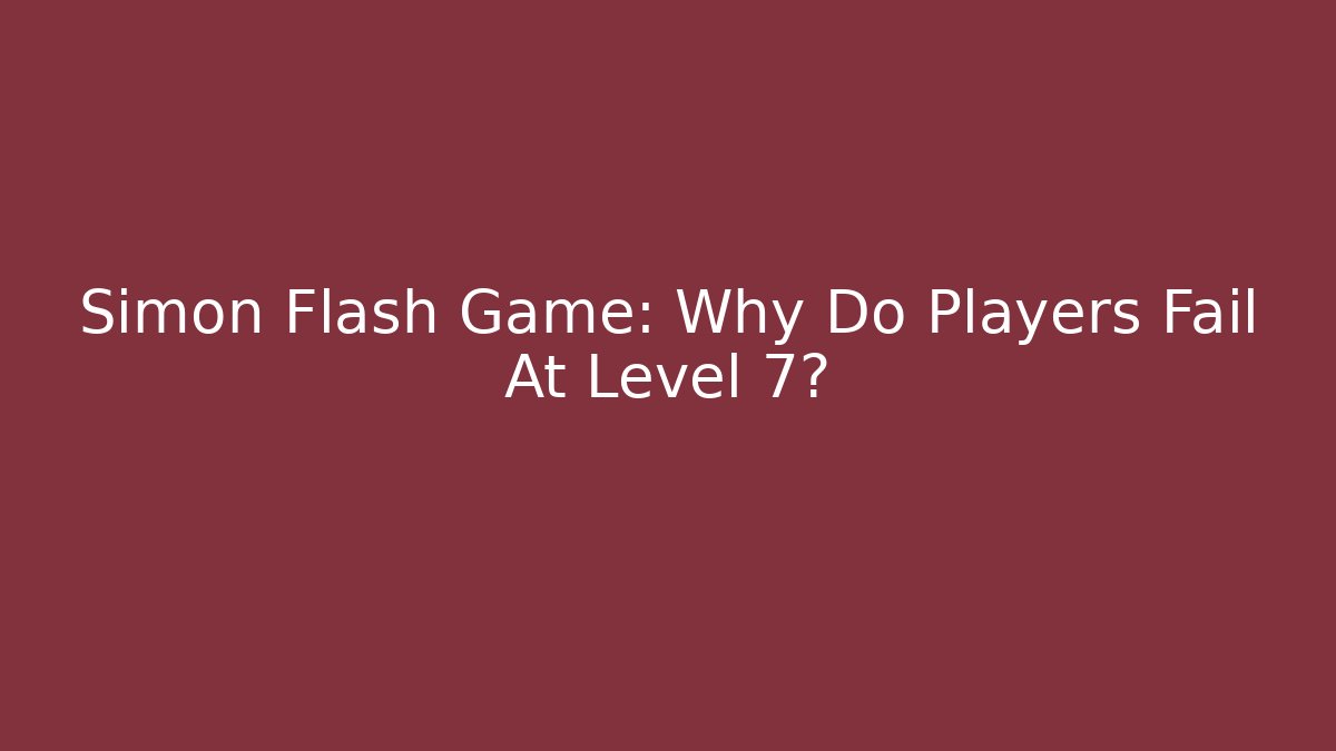 Simon Flash Game: Why Do Players Fail At Level 7?