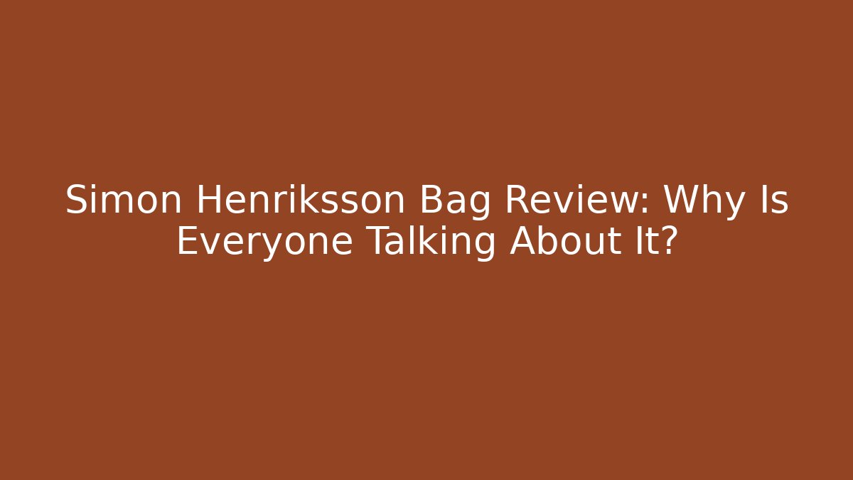 Simon Henriksson Bag Review: Why Is Everyone Talking About It?