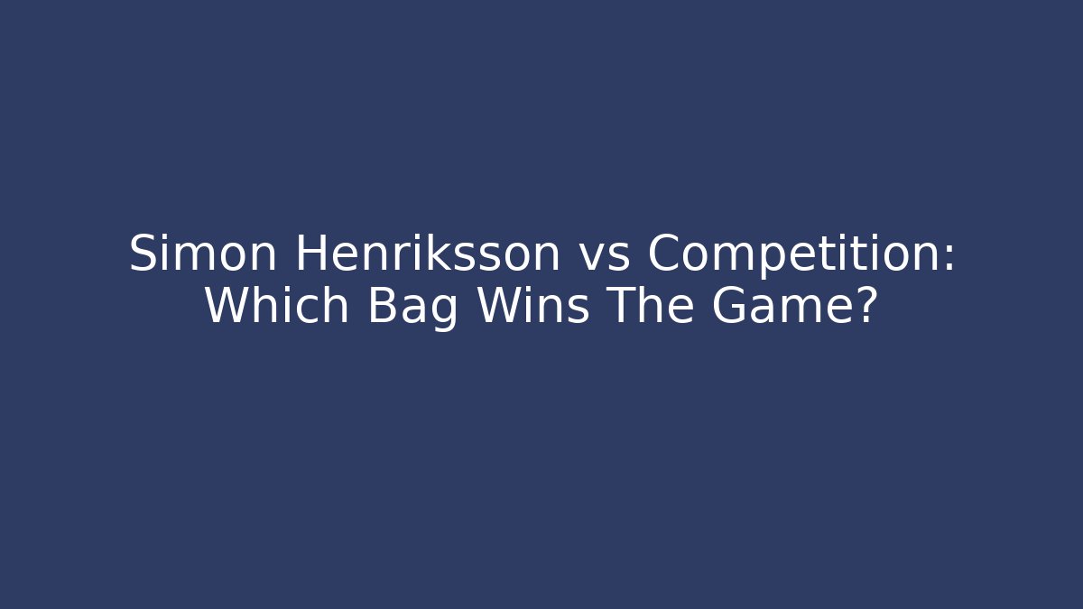 Simon Henriksson vs Competition: Which Bag Wins The Game?
