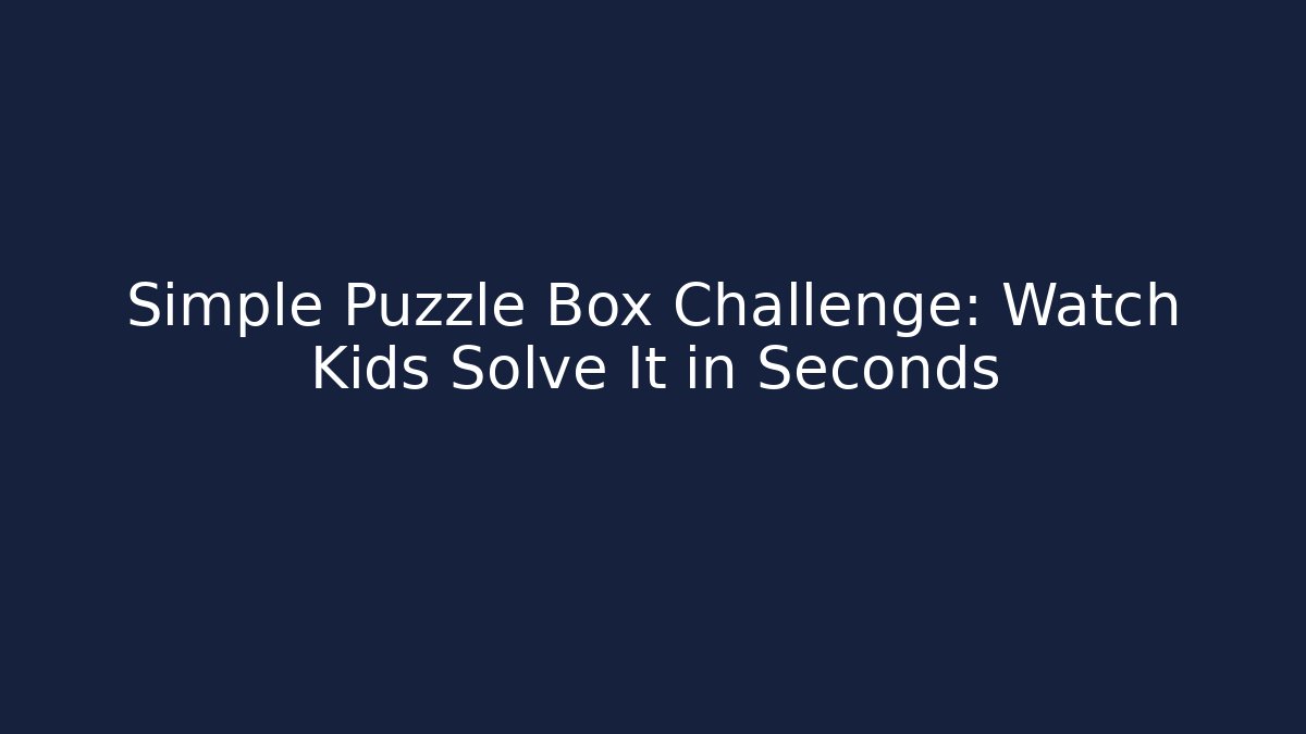 Simple Puzzle Box Challenge: Watch Kids Solve It in Seconds