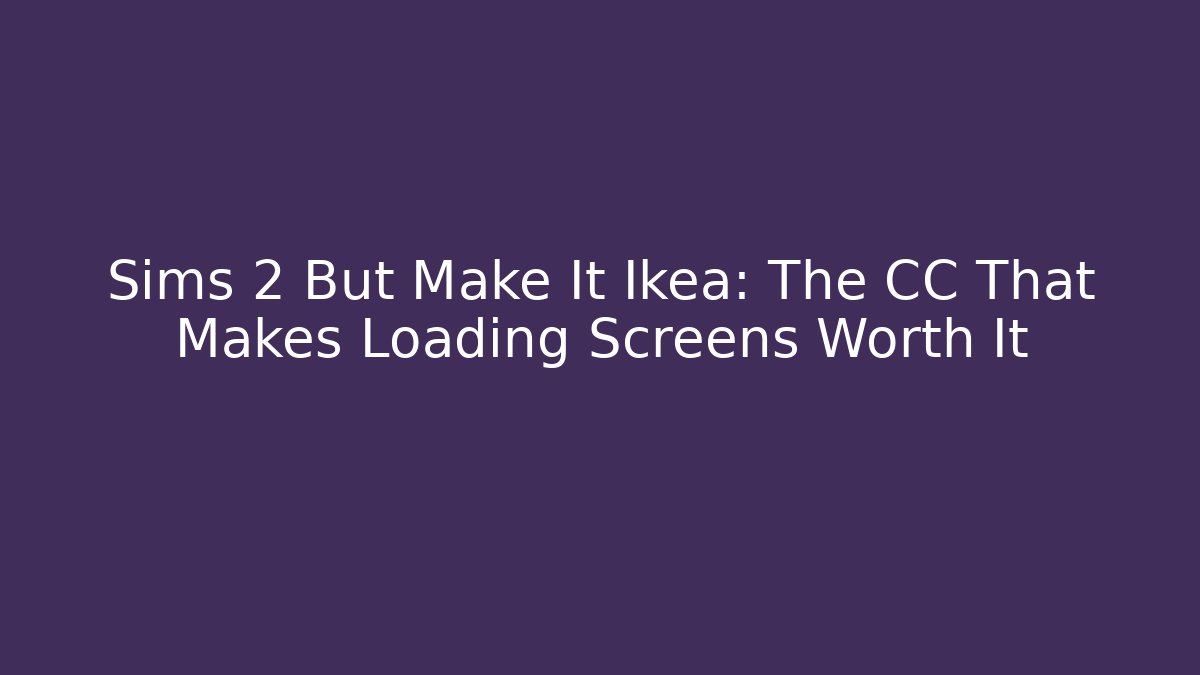 Sims 2 But Make It Ikea: The CC That Makes Loading Screens Worth It