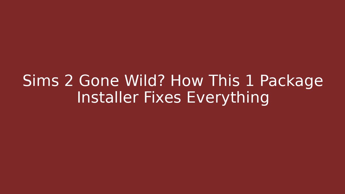 Sims 2 Gone Wild? How This 1 Package Installer Fixes Everything