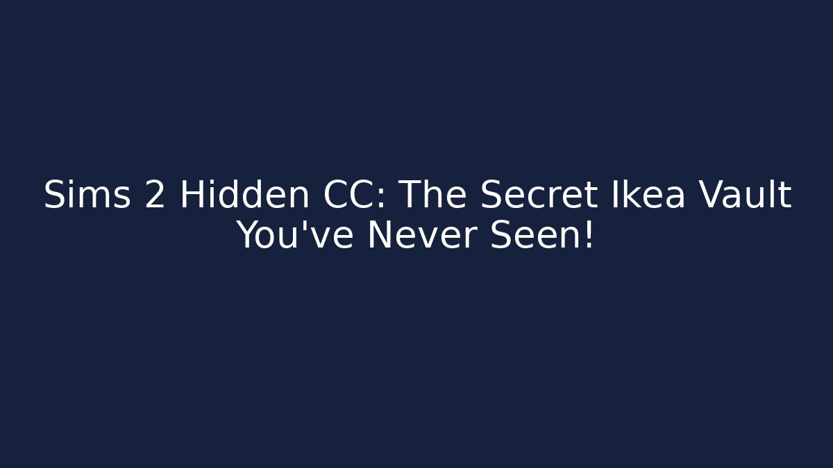 Sims 2 Hidden CC: The Secret Ikea Vault You've Never Seen!