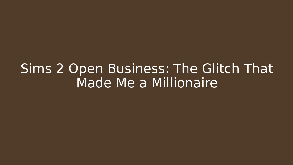 Sims 2 Open Business: The Glitch That Made Me a Millionaire