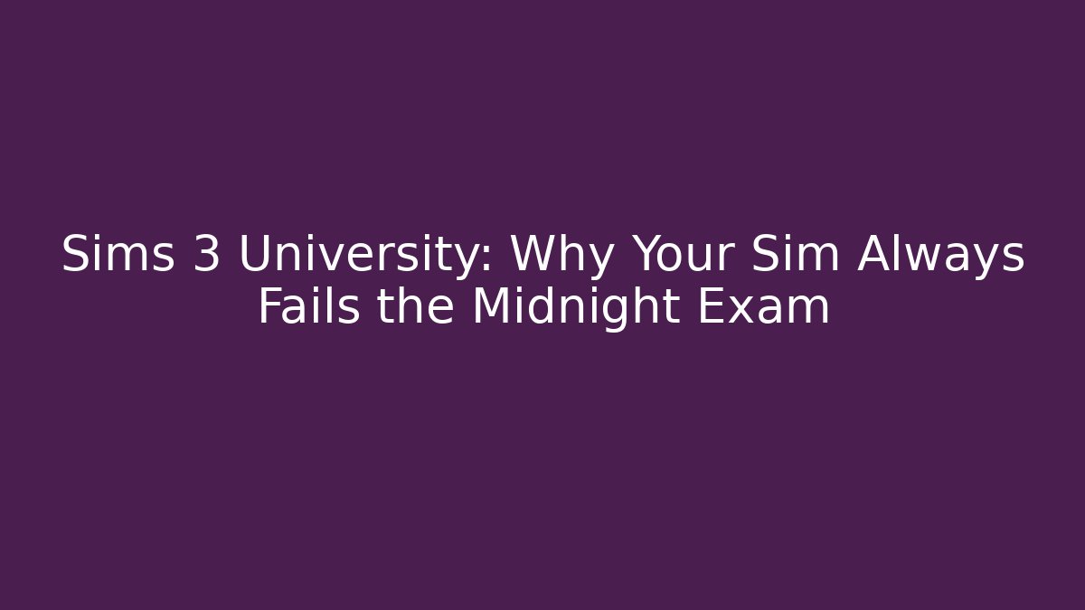 Sims 3 University: Why Your Sim Always Fails the Midnight Exam - Andrea Zevedo